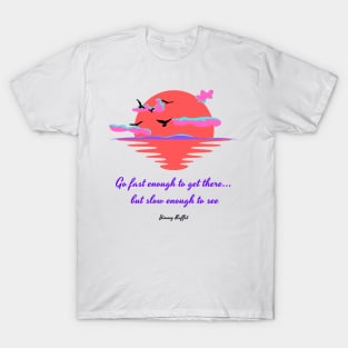 Go fast enough to get there... but slow enough to see T-Shirt